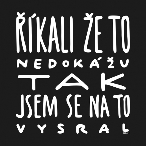 Design 1366 - ŘÍKALI ŽE TO NEDOKÁŽU TAK JSEM SE NA TO VYSRAL